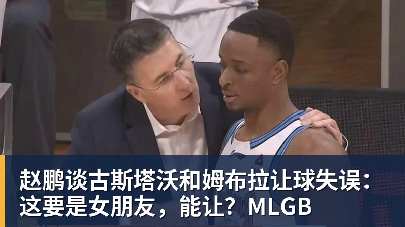 赵鹏谈古斯塔沃和姆布拉让球失误：这要是女朋友，能让？MLGB