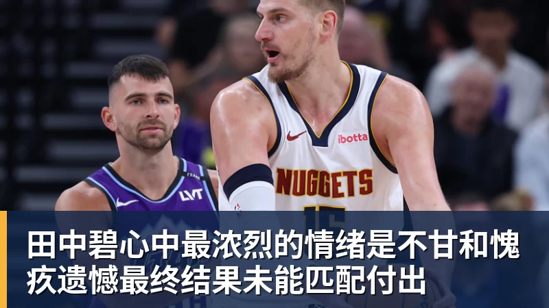 田中碧心中最浓烈的情绪是不甘和愧疚遗憾最终结果未能匹配付出