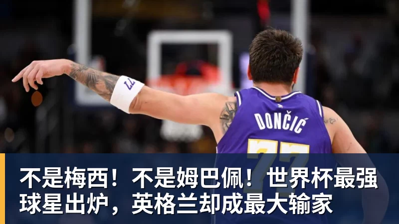 不是梅西！不是姆巴佩！世界杯最强球星出炉，英格兰却成最大输家
