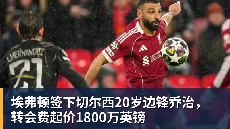 开运体育埃弗顿签下切尔西20岁边锋乔治，转会费起价1800万英镑