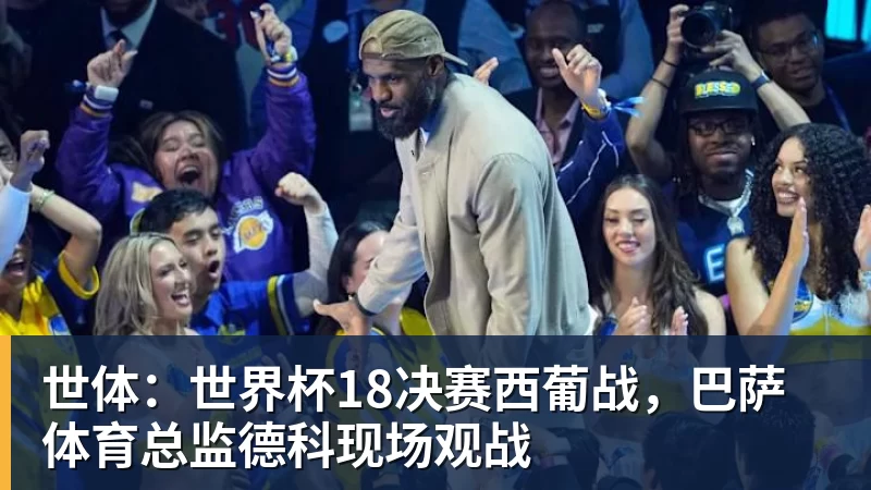 世体：世界杯18决赛西葡战，巴萨体育总监德科现场观战
