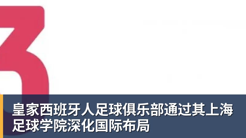 皇家西班牙人足球俱乐部通过其上海足球学院深化国际布局