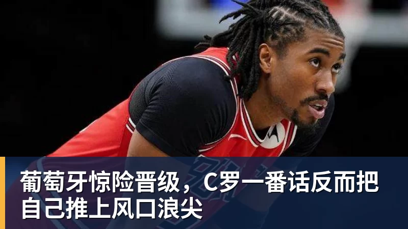 开运体育葡萄牙惊险晋级,C罗一番话反而把自己推上风口浪尖