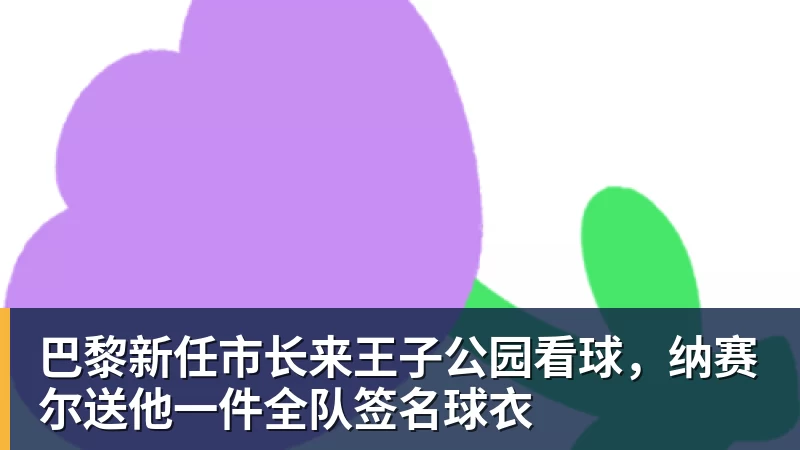巴黎新任市长来王子公园看球,纳赛尔送他一件全队签名球衣