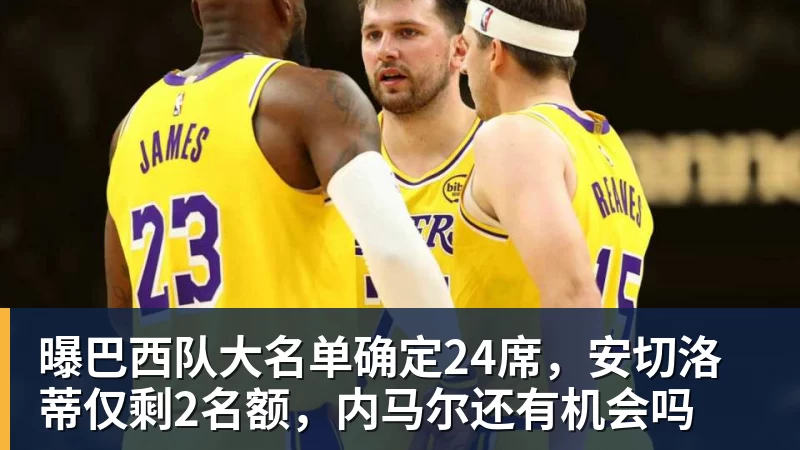 曝巴西队大名单确定24席，安切洛蒂仅剩2名额，内马尔还有机会吗