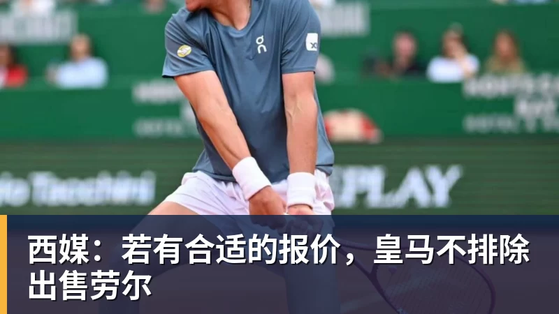 开运体育西媒:若有合适的报价,皇马不排除出售劳尔