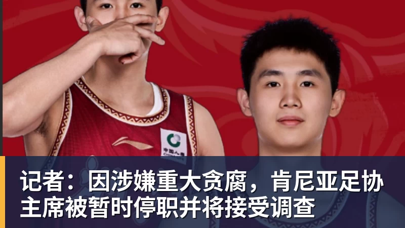 记者：因涉嫌重大贪腐，肯尼亚足协主席被暂时停职并将接受调查