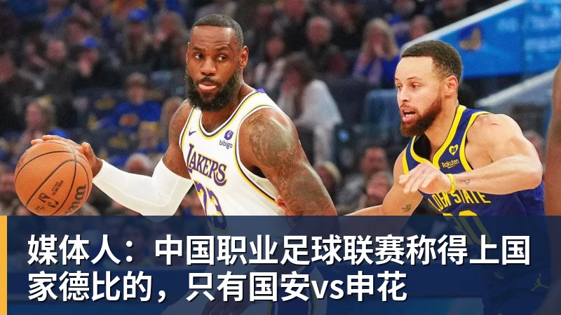 媒体人:中国职业足球联赛称得上国家德比的,只有国安vs申花