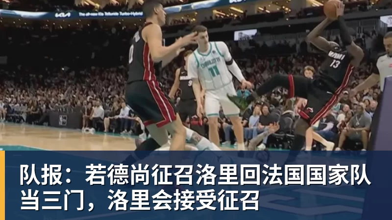 开运体育队报：若德尚征召洛里回法国国家队当三门，洛里会接受征召