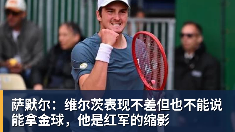 开运体育萨默尔:维尔茨表现不差但也不能说能拿金球,他是红军的缩影