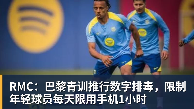 开运体育RMC：巴黎青训推行数字排毒，限制年轻球员每天限用手机1小时