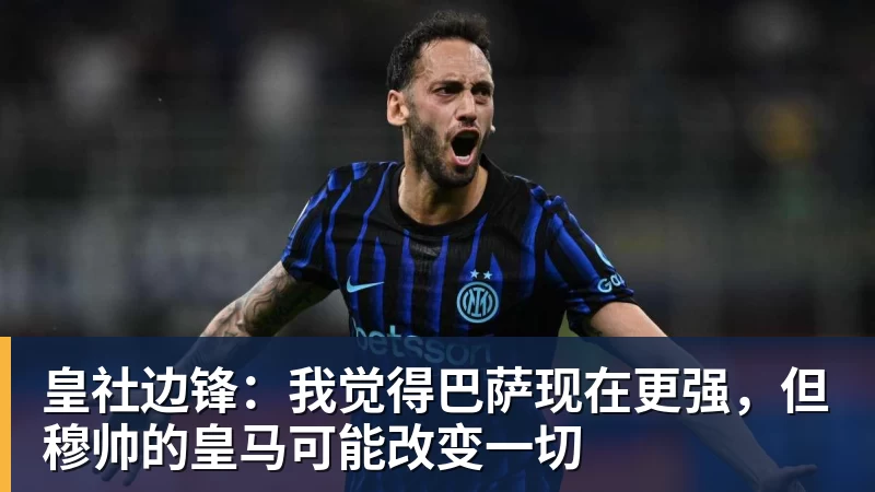开运体育皇社边锋：我觉得巴萨现在更强，但穆帅的皇马可能改变一切
