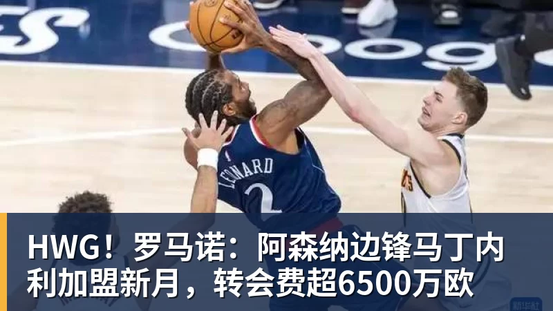 HWG!罗马诺:阿森纳边锋马丁内利加盟新月,转会费超6500万欧