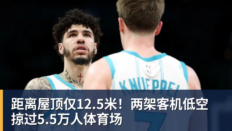距离屋顶仅12.5米!两架客机低空掠过5.5万人体育场