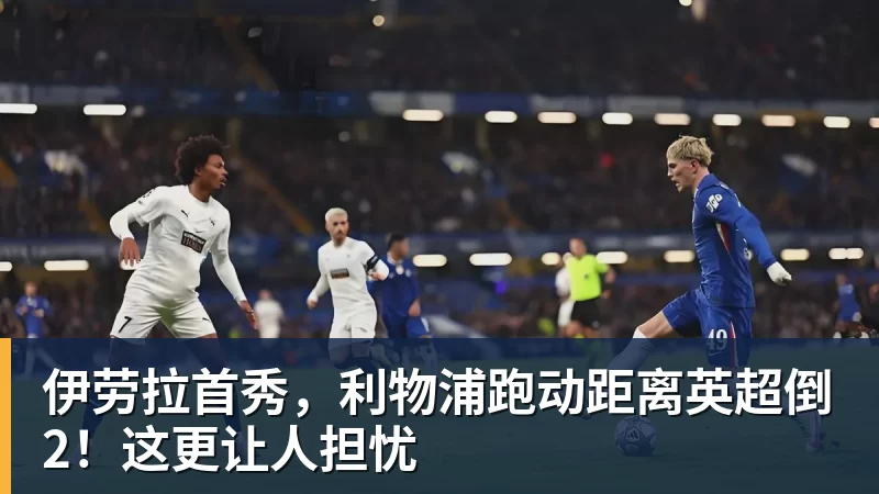 开运体育伊劳拉首秀,利物浦跑动距离英超倒2!这更让人担忧