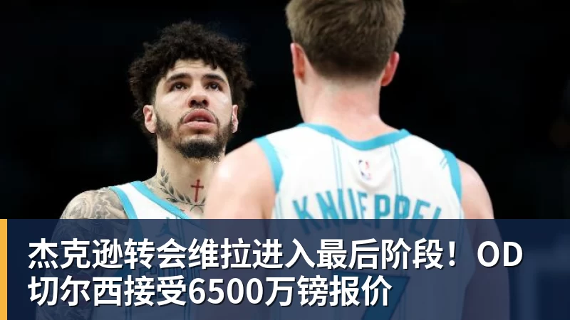 杰克逊转会维拉进入最后阶段！OD切尔西接受6500万镑报价