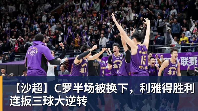 【沙超】C罗半场被换下，利雅得胜利连扳三球大逆转