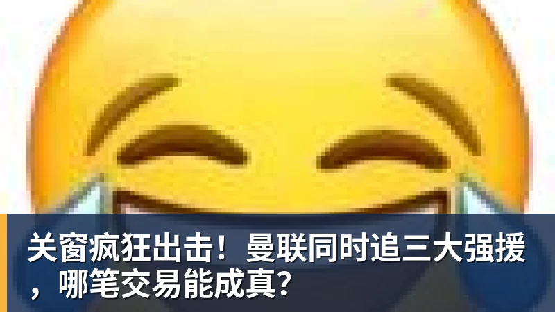 关窗疯狂出击！曼联同时追三大强援，哪笔交易能成真？