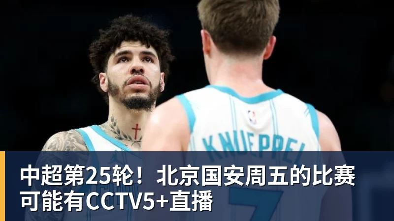 开运体育中超第25轮！北京国安周五的比赛可能有CCTV5+直播