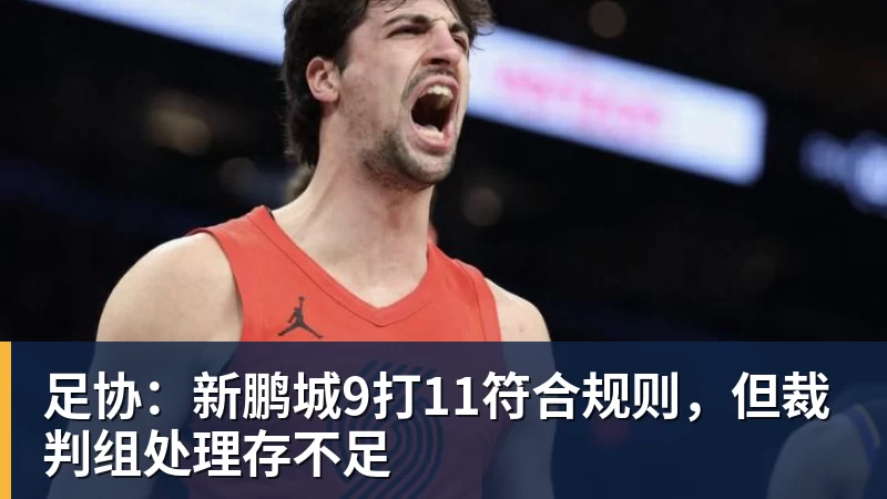 足协：新鹏城9打11符合规则，但裁判组处理存不足