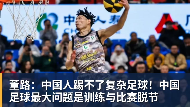董路：中国人踢不了复杂足球！中国足球最大问题是训练与比赛脱节