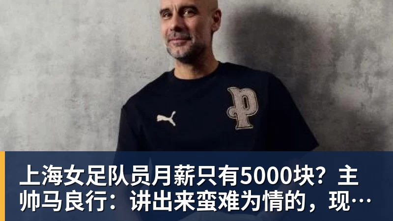 开运体育上海女足队员月薪只有5000块?主帅马良行:讲出来蛮难为情的,现在终于解决了