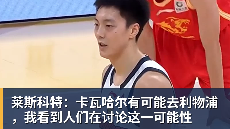 开运体育莱斯科特:卡瓦哈尔有可能去利物浦,我看到人们在讨论这一可能性