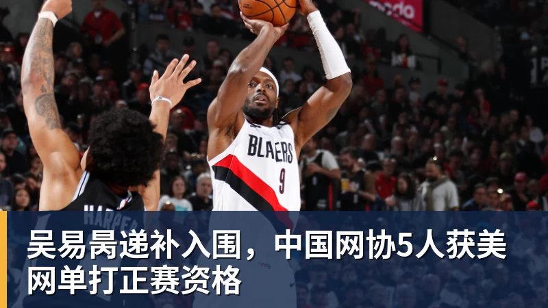吴易昺递补入围,中国网协5人获美网单打正赛资格