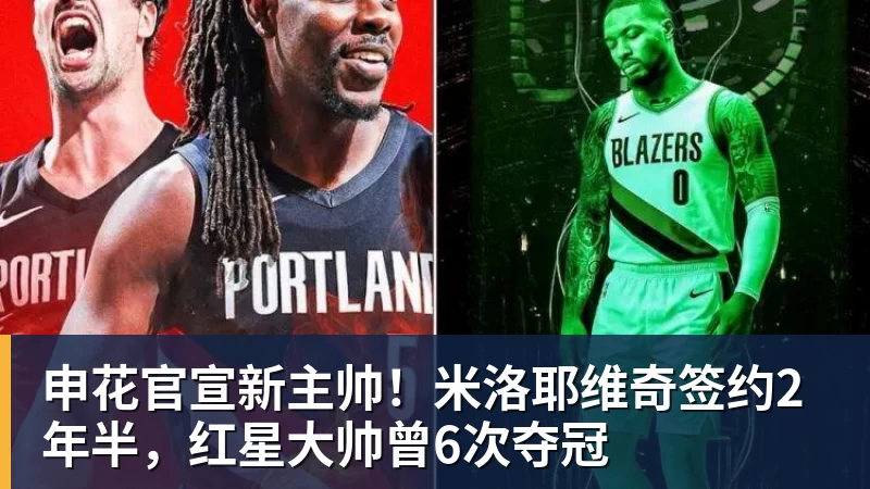 开运体育申花官宣新主帅!米洛耶维奇签约2年半,红星大帅曾6次夺冠