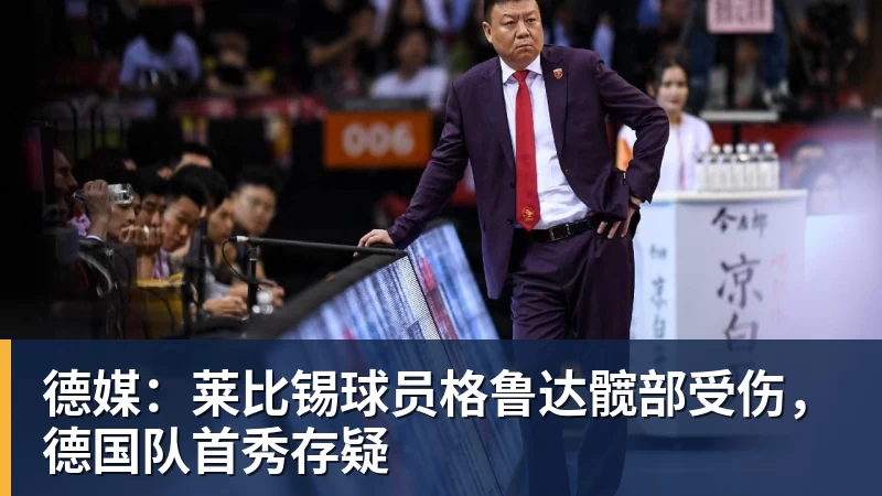 德媒:莱比锡球员格鲁达髋部受伤,德国队首秀存疑