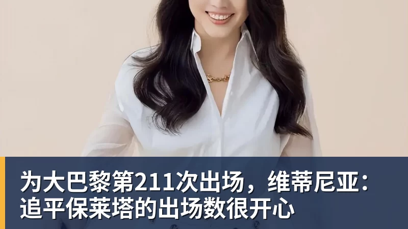 为大巴黎第211次出场，维蒂尼亚：追平保莱塔的出场数很开心