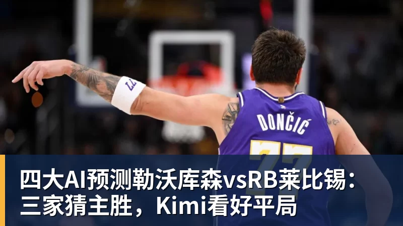 四大AI预测勒沃库森vsRB莱比锡:三家猜主胜,Kimi看好平局