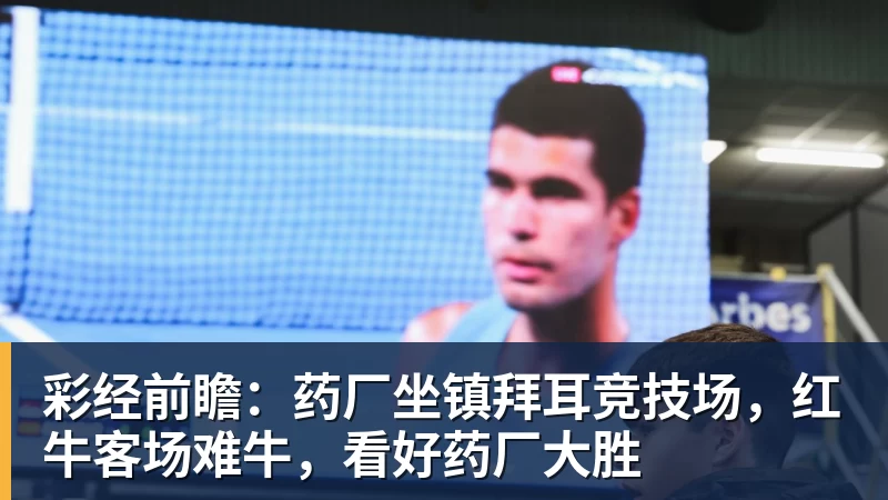 彩经前瞻：药厂坐镇拜耳竞技场，红牛客场难牛，看好药厂大胜