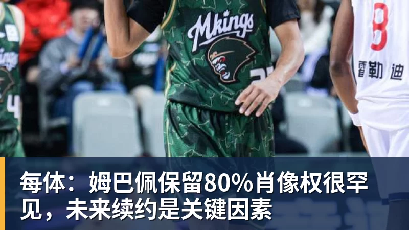 开运体育每体:姆巴佩保留80%肖像权很罕见,未来续约是关键因素