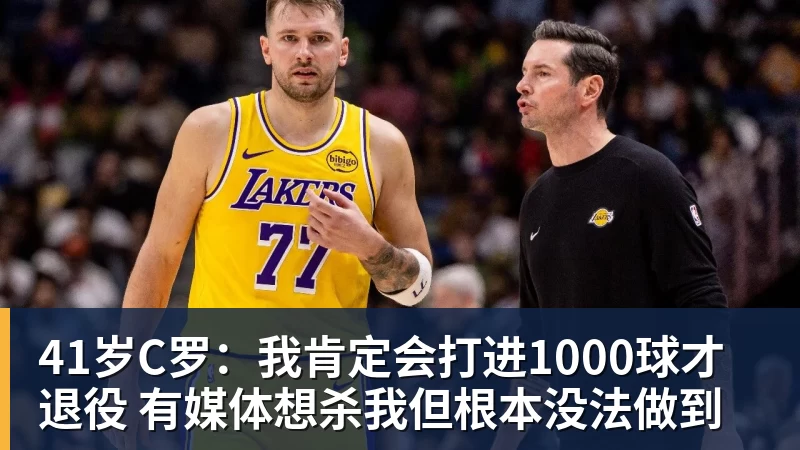 41岁C罗:我肯定会打进1000球才退役 有媒体想杀我但根本没法做到