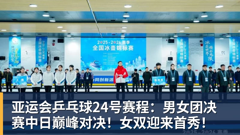 亚运会乒乓球24号赛程：男女团决赛中日巅峰对决！女双迎来首秀！