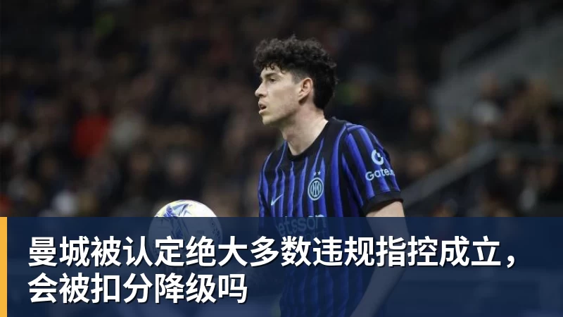 曼城被认定绝大多数违规指控成立,会被扣分降级吗