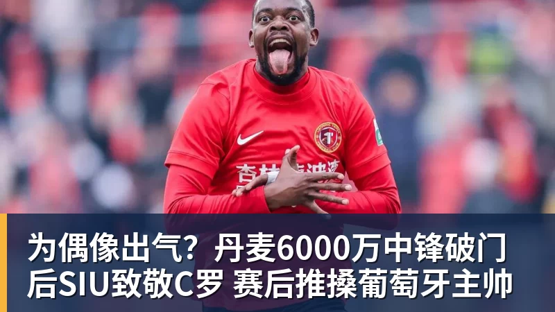 开运体育为偶像出气？丹麦6000万中锋破门后SIU致敬C罗 赛后推搡葡萄牙主帅