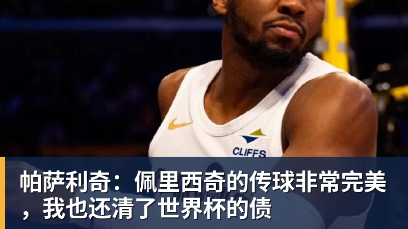 开运体育帕萨利奇：佩里西奇的传球非常完美，我也还清了世界杯的债