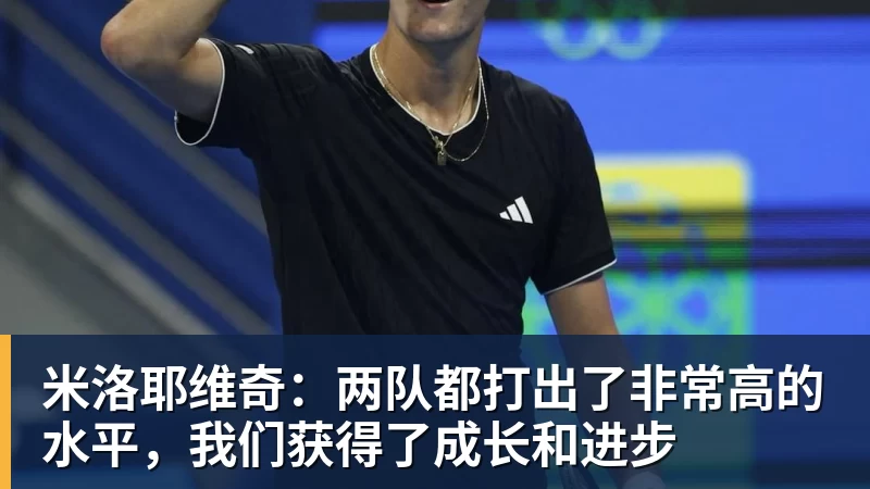 米洛耶维奇:两队都打出了非常高的水平,我们获得了成长和进步