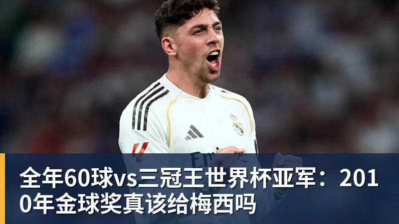全年60球vs三冠王世界杯亚军:2010年金球奖真该给梅西吗