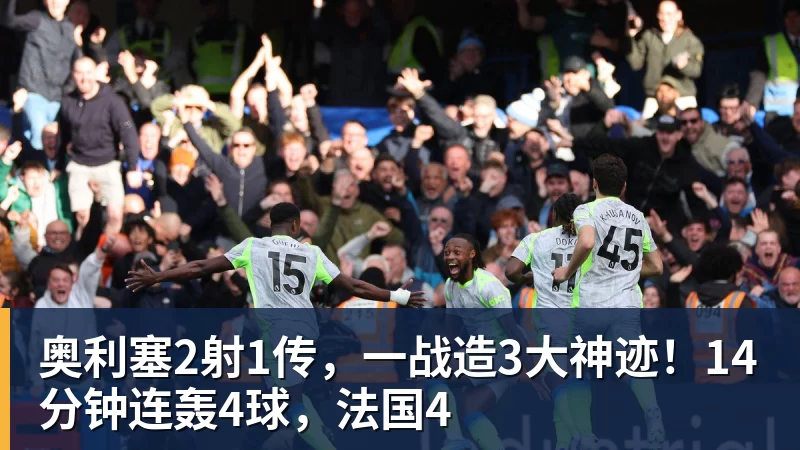 奥利塞2射1传，一战造3大神迹！14分钟连轰4球，法国4