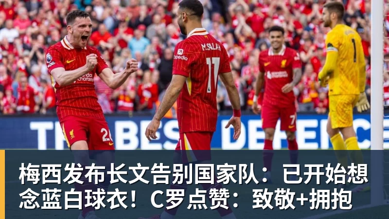 开运体育梅西发布长文告别国家队:已开始想念蓝白球衣!C罗点赞:致敬+拥抱