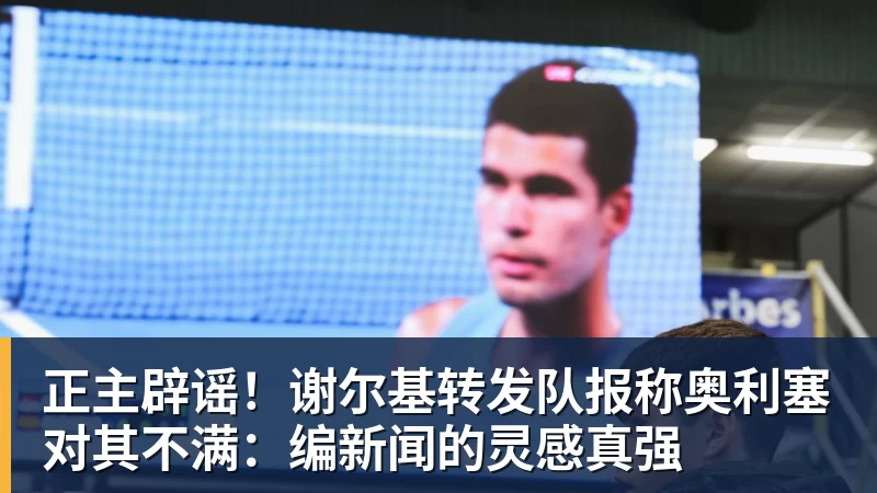 正主辟谣！谢尔基转发队报称奥利塞对其不满：编新闻的灵感真强