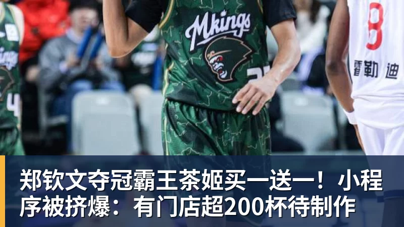 郑钦文夺冠霸王茶姬买一送一!小程序被挤爆:有门店超200杯待制作