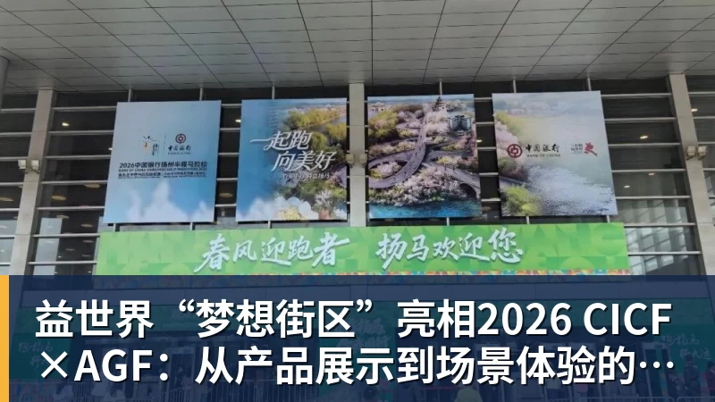益世界“梦想街区”亮相2026 CICF×AGF：从产品展示到场景体验的品牌进阶