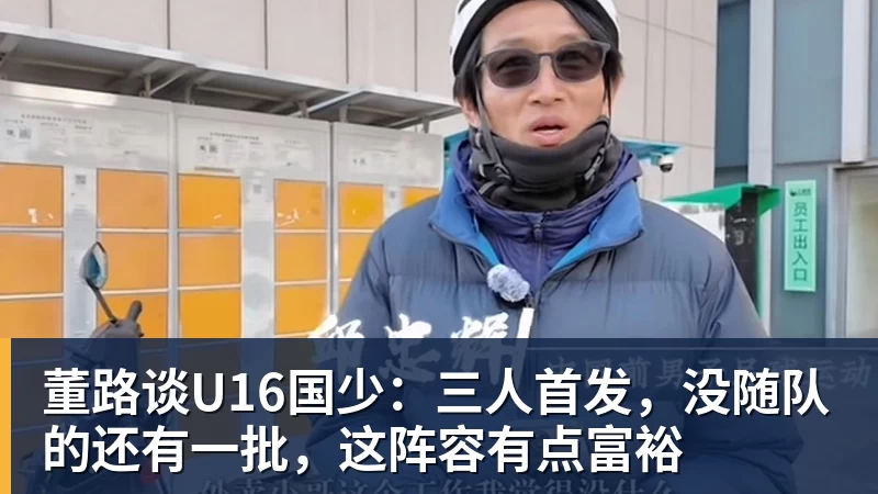 开运体育董路谈U16国少:三人首发,没随队的还有一批,这阵容有点富裕