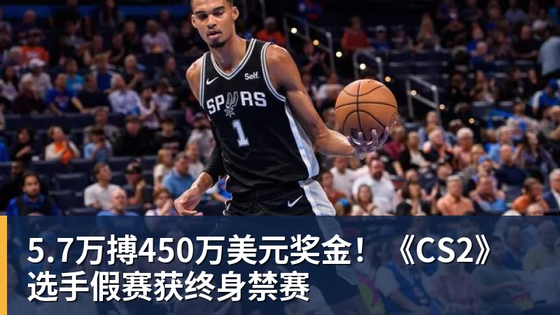 5.7万搏450万美元奖金!《CS2》选手假赛获终身禁赛